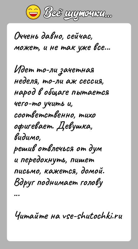 История: Оччень давно, сейчас, может, и не так уже все...Идет то-ли зачетная неделя, то-ли аж сессия, народ в общаге пытаетсячего-то учить