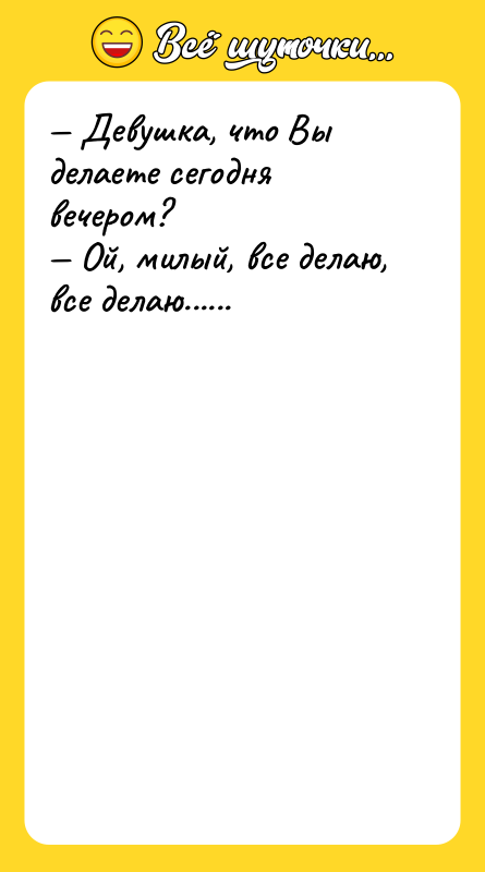 — Девушка, что Вы делаете сегодня вечером?<br/>— Ой, милый, все