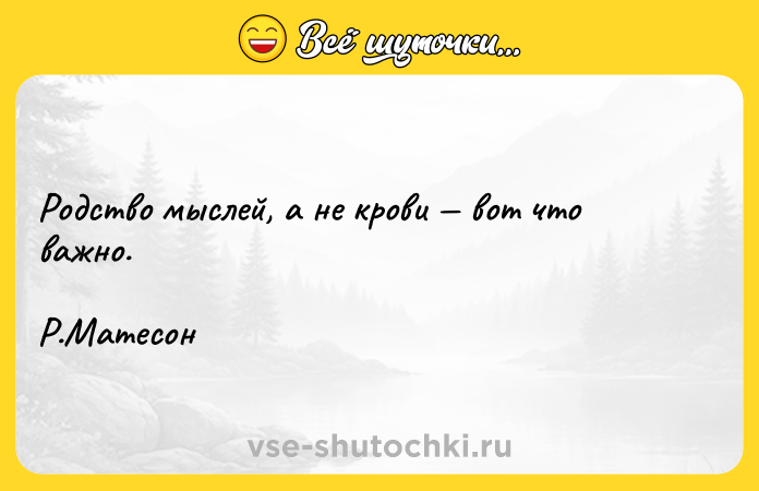 Цитата: Родство мыслей, а не крови вот что важно. Р.Матесон