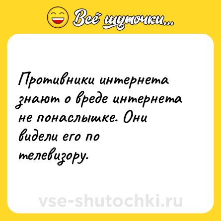 Шутка: Противники интернета знают о вреде интернета не понаслышке. Они видели его по телевизору.