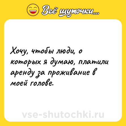 Шутка: Хочу, чтобы люди, о которых я думаю, платили аренду за проживание в моей голове.
