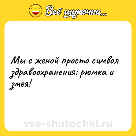 Шутка: Мы с женой просто символ здравоохранения: рюмка и змея!
