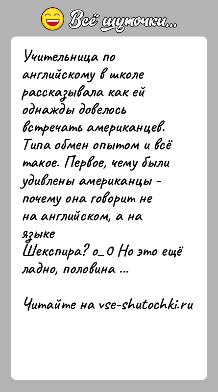 История: Учительница по английскому в школе рассказывала как ей однажды довелосьвстречать американцев. Типа обмен опытом и всё такое. Первое, чему былиудивлены