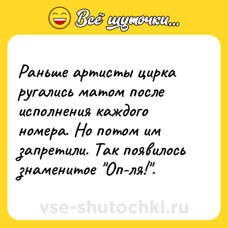 Шутка: Раньше артисты цирка ругались матом после исполнения каждого номера. Но потом им запретили. Так появилось знаменитое 