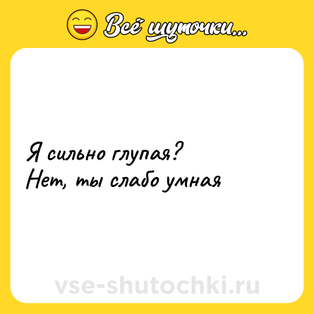 Шутка: Я сильно глупая?<br>Нет, ты слабо умная