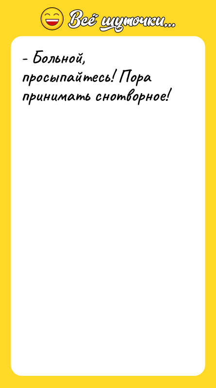 - Больной, просыпайтесь! Пора принимать снотворное!