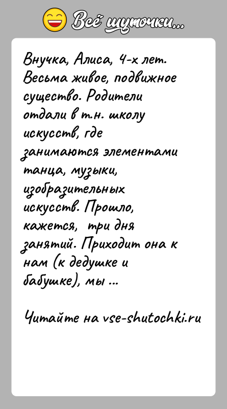 История: Внучка, Алиса, 4-х лет. Весьма живое, подвижное существо. Родители отдали в т.н. школу искусств, где занимаются элементами танца, музыки,