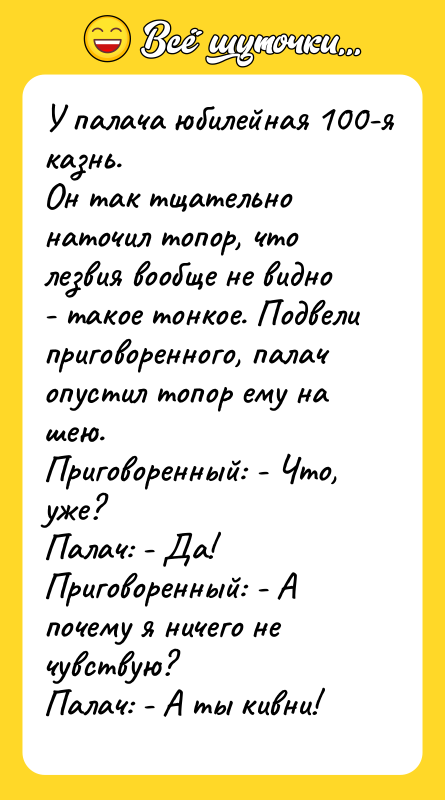 У палача юбилейная 100-я казнь.  Он так тщательно наточил