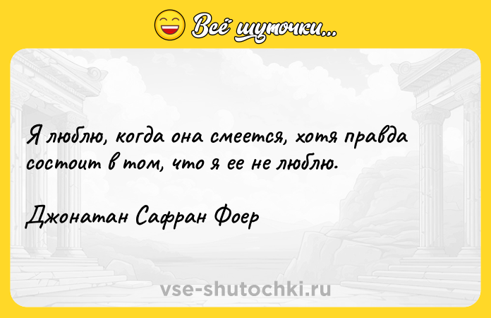 Цитата: Я люблю, когда она смеется, хотя правда состоит в том, что я ее не люблю.Джонатан Сафран Фоер
