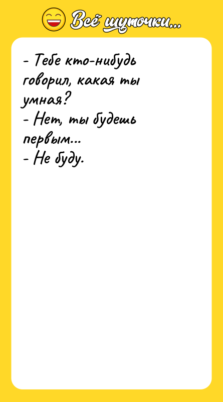 - Тебе кто-нибудь говорил, какая ты умная? - Нет,