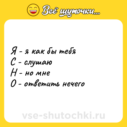 Шутка: Я - я как бы тебяС - слушаюН - но мнеО - ответить нечего