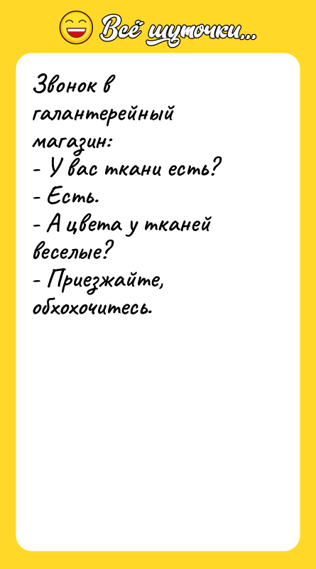 Звонок в галантерейный магазин: - У вас ткани есть? -