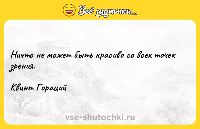 Цитата: Ничто не может быть красиво со всех точек зрения.Квинт Гораций