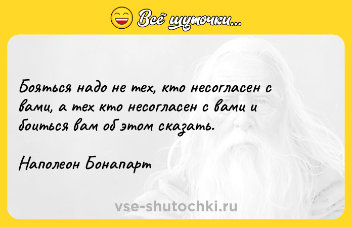 Цитата: Бояться надо не тех, кто несогласен с вами, а тех кто несогласен с вами и боиться вам об этом сказать.Наполеон Бонапарт