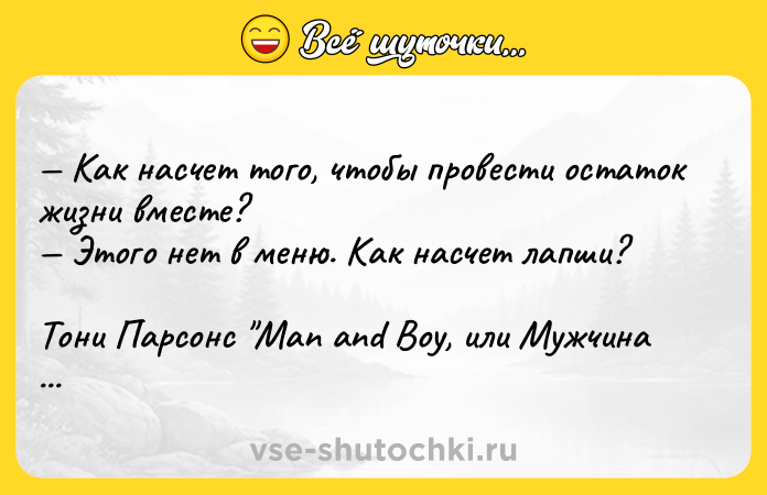 Цитата: Как насчет того, чтобы провести остаток жизни вместе? Этого нет в меню. Как насчет лапши?Тони Парсонс Man and Boy, или Мужчина и мальчик