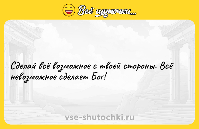 Цитата: Сделай всё возможное с твоей стороны. Всё невозможное сделает Бог!