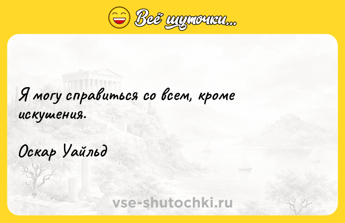 Цитата: Я могу справиться со всем, кроме искушения.Оскар Уайльд