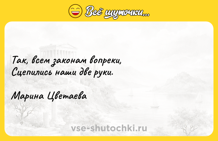 Цитата: Так, всем законам вопреки, Сцепились наши две руки. Марина Цветаева