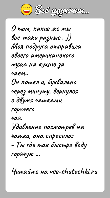 История: О том, какие же мы все-таки разные.. ))Моя подруга отправила своего американского мужа на кухню зачаем..Он пошел и, буквально через