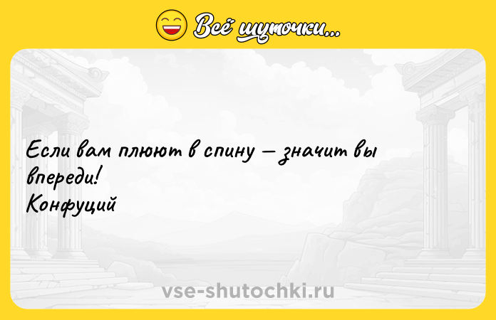 Цитата: Если вам плюют в спину значит вы впереди! Конфуций
