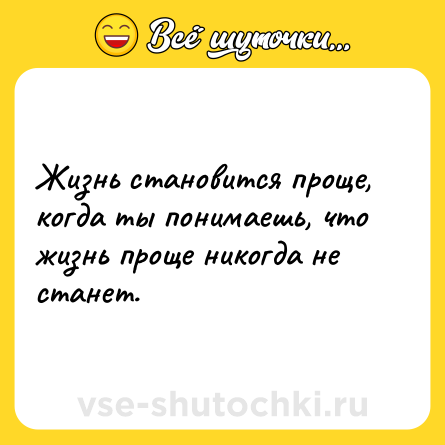 Шутка: Жизнь становится проще, когда ты понимаешь, что жизнь проще никогда не станет.