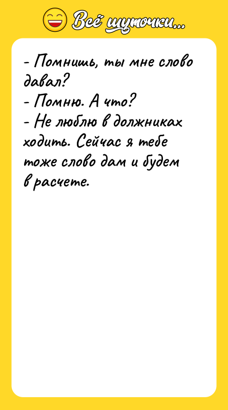 - Помнишь, ты мне слово давал? - Помню. А что?
