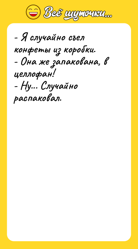 - Я случайно съел конфеты из коробки. - Она же