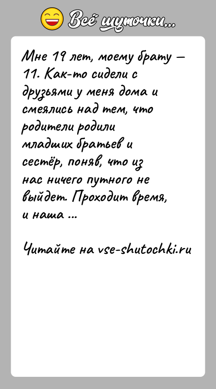 История: Мне 19 лет, моему брату 11. Как-то сидели с друзьями у меня дома и смеялись над тем, что родители