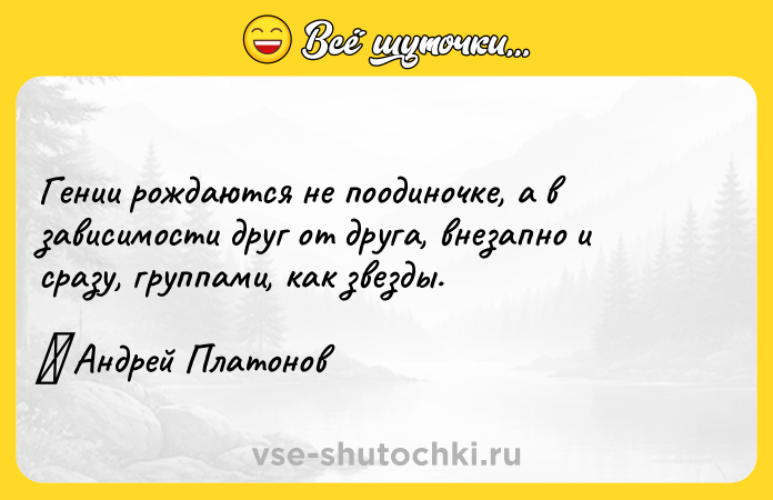 Цитата: Гении рождаются не поодиночке, а в зависимости друг от друга, внезапно и сразу, группами, как звезды. Андрей Платонов