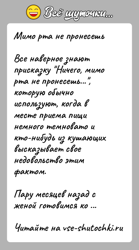 История: Мимо рта не пронесешьВсе наверное знают присказку Ничего, мимо рта не пронесешь... , которую обычно используют, когда в месте приема пищи
