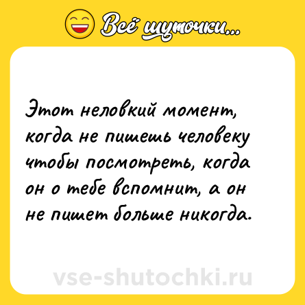 Шутка: Этот неловкий момент, когда не пишешь человеку чтобы посмотреть, когда он о тебе вспомнит, а он не пишет больше никогда.