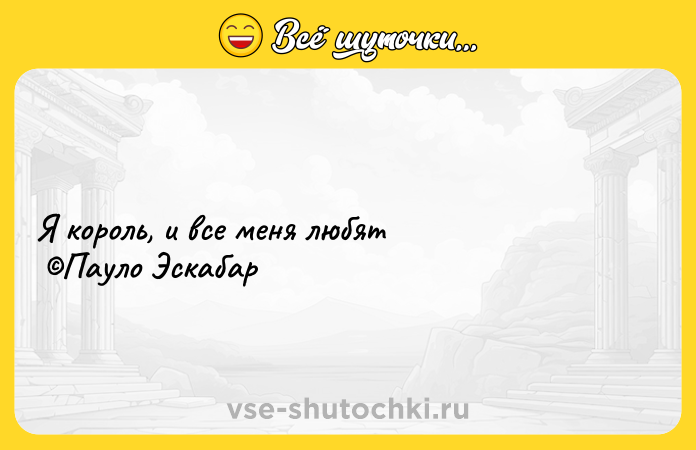 Цитата: Я король, и все меня любят Пауло Эскабар