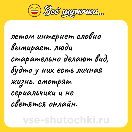 Шутка: летом интернет словно вымирает. люди старательно делают вид, будто у них есть личная жизнь. смотрят сериальчики и не светятся онлайн.