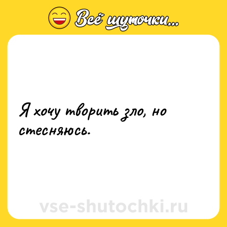 Шутка: Я хочу творить зло, но стесняюсь.