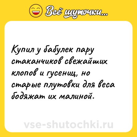 Шутка: Купил у бабулек пару стаканчиков свежайших клопов и гусениц, но старые плутовки для веса бодяжат их малиной.