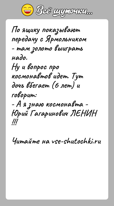 История: По ящику показывают передачу с Ярмольником - там золото выиграть надо.Ну и вопрос про космонавтов идет. Тут дочь вбегает (6