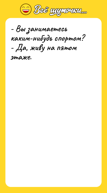 - Вы занимаетесь каким-нибудь спортом? - Да, живу на пятом