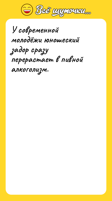 У современной молодёжи юношеский задор сразу перерастает в пивной алкоголизм.