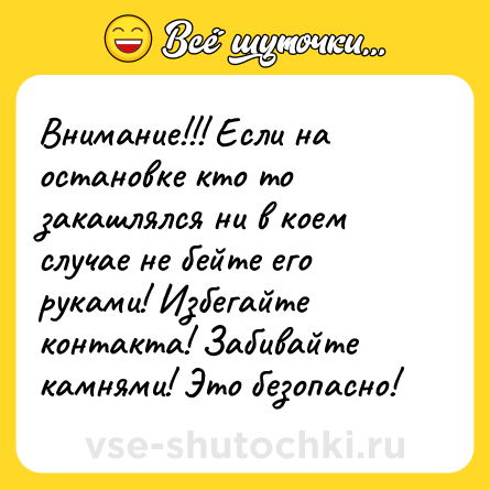 Шутка: Внимание!!! Если на остановке кто то закашлялся ни в коем случае не бейте его руками! Избегайте контакта! Забивайте камнями! Это безопасно!