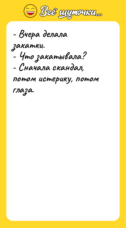 - Вчера делала закатки.  - Что закатывала?  - Сначала скандал,