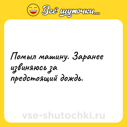 Шутка: Помыл машину. Заранее извиняюсь за предстоящий дождь.