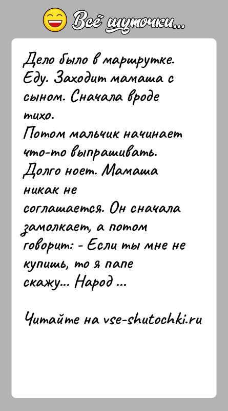 История: Дело было в маршрутке. Еду. Заходит мамаша с сыном. Сначала вроде тихо.Потом мальчик начинает что-то выпрашивать. Долго ноет. Мамаша никак
