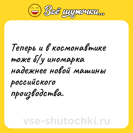 Шутка: Теперь и в космонавтике тоже б/у иномарка надежнее новой машины российского производства.