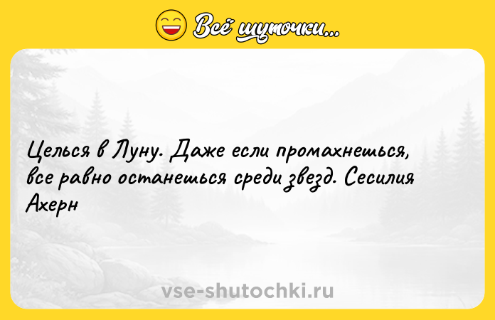 Цитата: Целься в Луну. Даже если промахнешься, все равно останешься среди звезд. Сесилия Ахерн