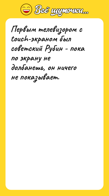Шутка: Первым телевизором с touch-экраном был советский Рубин - пока по экрану не долбанешь, он ничего не показывает.