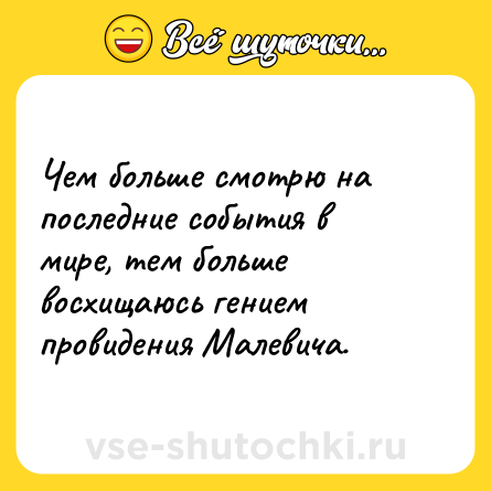 Шутка: Чем больше смотрю на последние события в мире, тем больше восхищаюсь гением провидения Малевича.