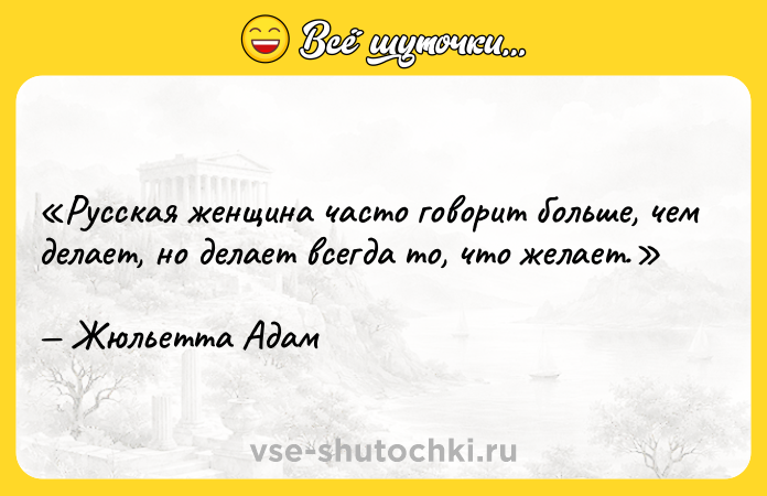 Цитата: Русская женщина часто говорит больше, чем делает, но делает всегда то, что желает.Жюльетта Адам