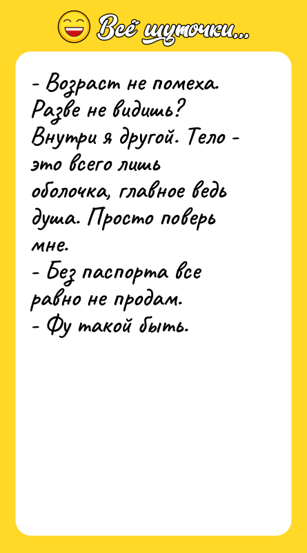 - Возраст не помеха. Разве не видишь? Внутри я другой.