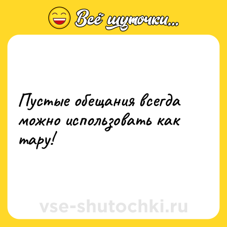 Шутка: Пустые обещания всегда можно использовать как тару!