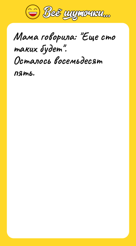 Мама говорила: Еще сто таких будет . Осталось восемьдесят пять.